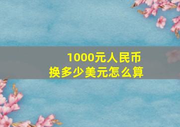 1000元人民币换多少美元怎么算