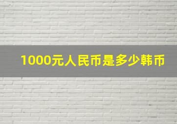 1000元人民币是多少韩币