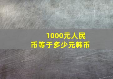 1000元人民币等于多少元韩币