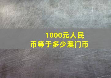 1000元人民币等于多少澳门币