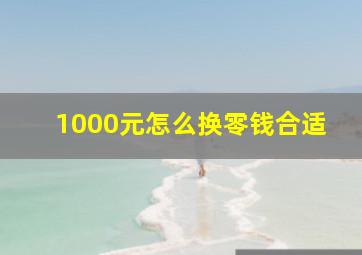 1000元怎么换零钱合适