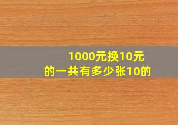 1000元换10元的一共有多少张10的