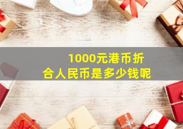 1000元港币折合人民币是多少钱呢