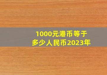 1000元港币等于多少人民币2023年