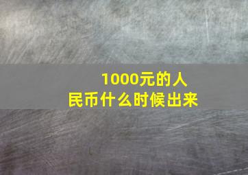 1000元的人民币什么时候出来