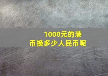 1000元的港币换多少人民币呢