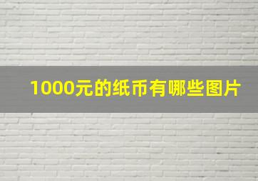 1000元的纸币有哪些图片