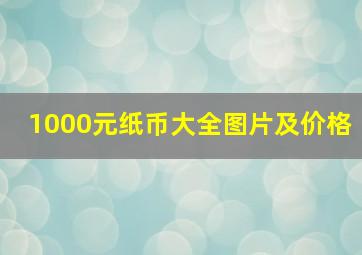 1000元纸币大全图片及价格