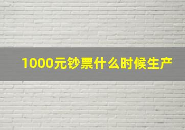 1000元钞票什么时候生产