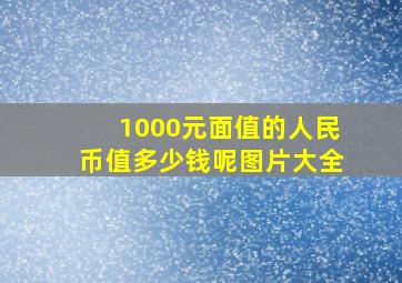 1000元面值的人民币值多少钱呢图片大全