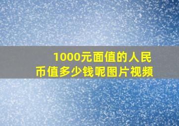 1000元面值的人民币值多少钱呢图片视频