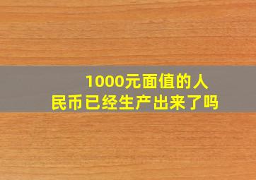 1000元面值的人民币已经生产出来了吗