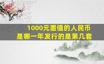 1000元面值的人民币是哪一年发行的是第几套