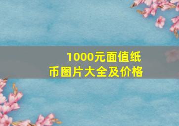 1000元面值纸币图片大全及价格