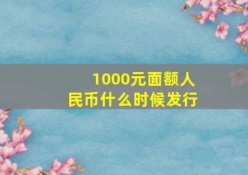 1000元面额人民币什么时候发行