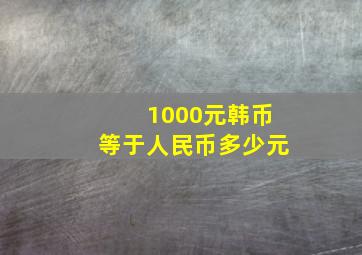 1000元韩币等于人民币多少元