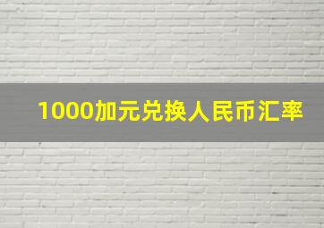 1000加元兑换人民币汇率