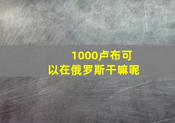 1000卢布可以在俄罗斯干嘛呢