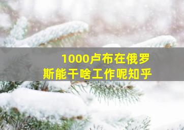 1000卢布在俄罗斯能干啥工作呢知乎