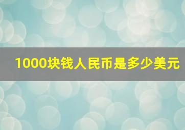 1000块钱人民币是多少美元