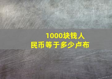 1000块钱人民币等于多少卢布