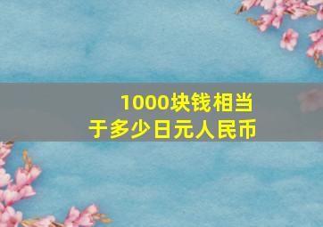 1000块钱相当于多少日元人民币