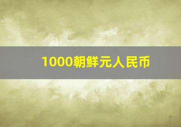 1000朝鲜元人民币