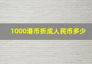 1000港币折成人民币多少