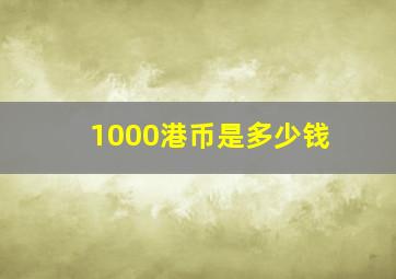 1000港币是多少钱