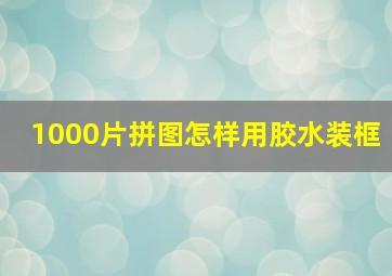 1000片拼图怎样用胶水装框