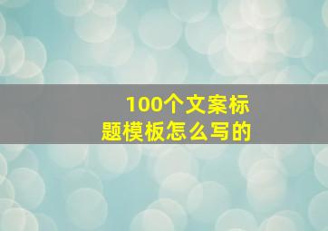 100个文案标题模板怎么写的