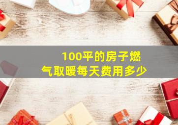 100平的房子燃气取暖每天费用多少