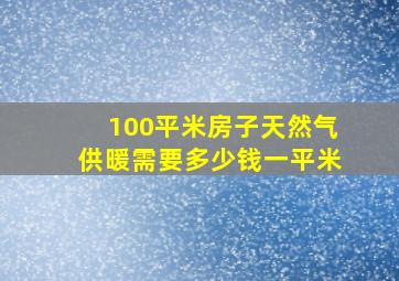 100平米房子天然气供暖需要多少钱一平米