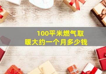 100平米燃气取暖大约一个月多少钱