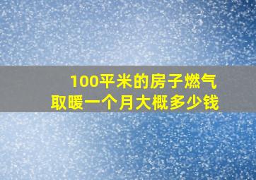 100平米的房子燃气取暖一个月大概多少钱