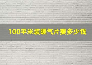 100平米装暖气片要多少钱