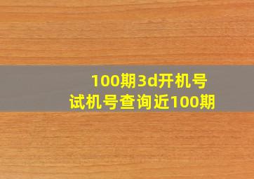 100期3d开机号试机号查询近100期