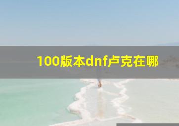 100版本dnf卢克在哪