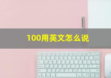 100用英文怎么说