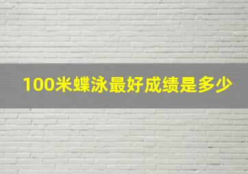 100米蝶泳最好成绩是多少