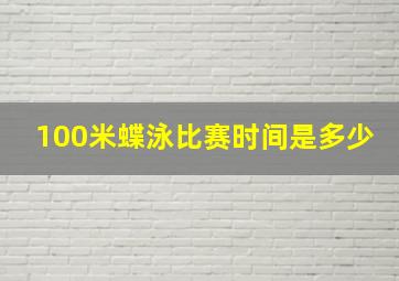 100米蝶泳比赛时间是多少