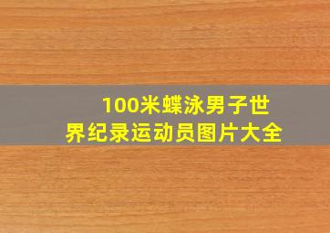 100米蝶泳男子世界纪录运动员图片大全