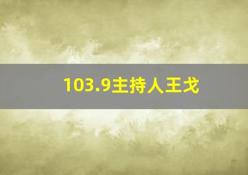 103.9主持人王戈