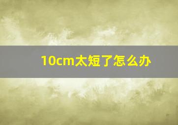 10cm太短了怎么办