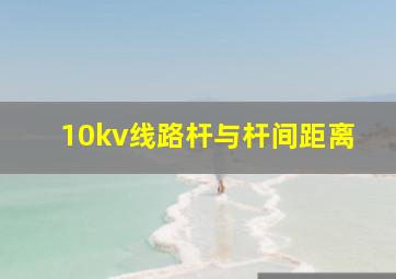 10kv线路杆与杆间距离