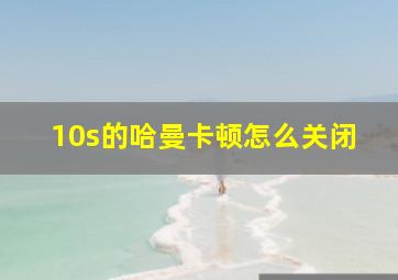 10s的哈曼卡顿怎么关闭