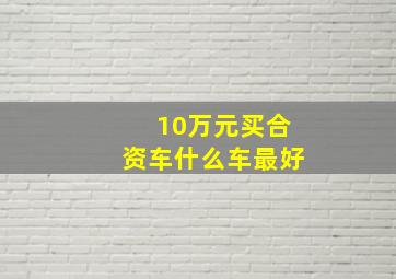 10万元买合资车什么车最好