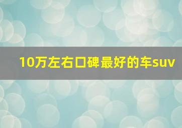 10万左右口碑最好的车suv