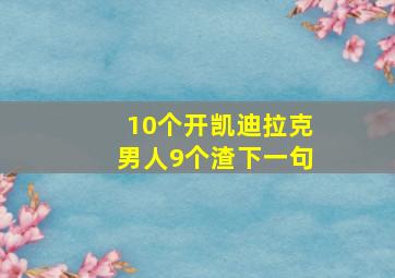 10个开凯迪拉克男人9个渣下一句