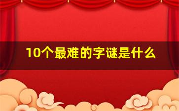 10个最难的字谜是什么